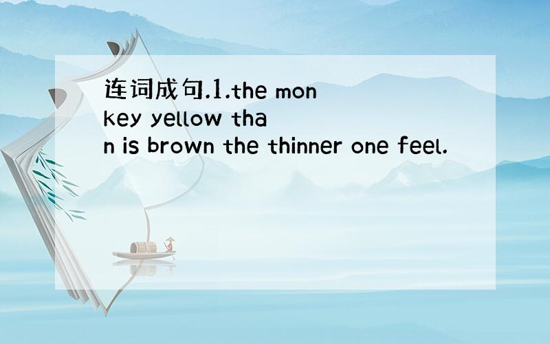 连词成句.1.the monkey yellow than is brown the thinner one feel.