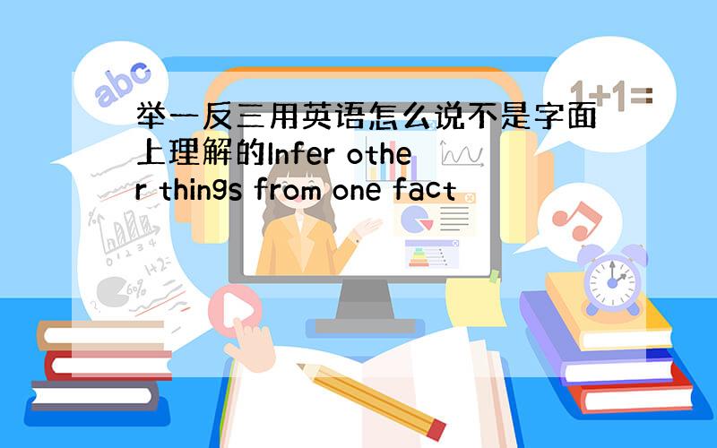 举一反三用英语怎么说不是字面上理解的Infer other things from one fact