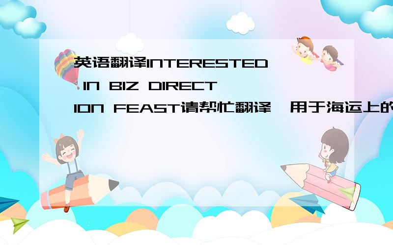 英语翻译INTERESTED IN BIZ DIRECTION FEAST请帮忙翻译,用于海运上的.BIZ是什么区域？