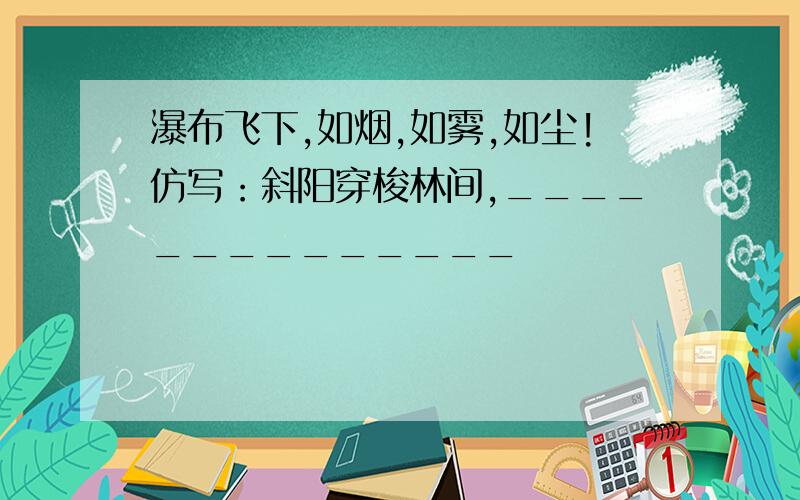 瀑布飞下,如烟,如雾,如尘!仿写：斜阳穿梭林间,______________