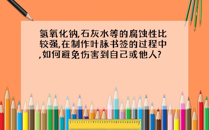 氢氧化钠,石灰水等的腐蚀性比较强,在制作叶脉书签的过程中,如何避免伤害到自己或他人?