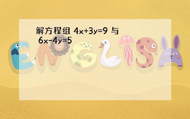 解方程组 4x+3y=9 与 6x-4y=5