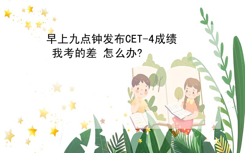 早上九点钟发布CET-4成绩 我考的差 怎么办?