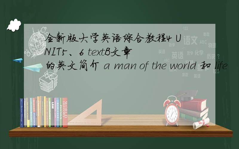 全新版大学英语综合教程4 UNIT5、6 textB文章的英文简介 a man of the world 和 life