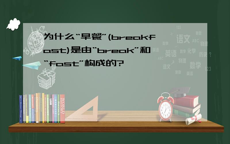 为什么“早餐”(breakfast)是由“break”和“fast”构成的?