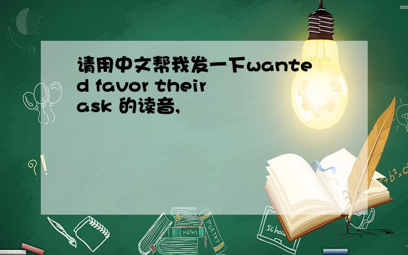 请用中文帮我发一下wanted favor their ask 的读音,