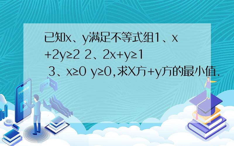 已知x、y满足不等式组1、x+2y≥2 2、2x+y≥1 3、x≥0 y≥0,求X方+y方的最小值.