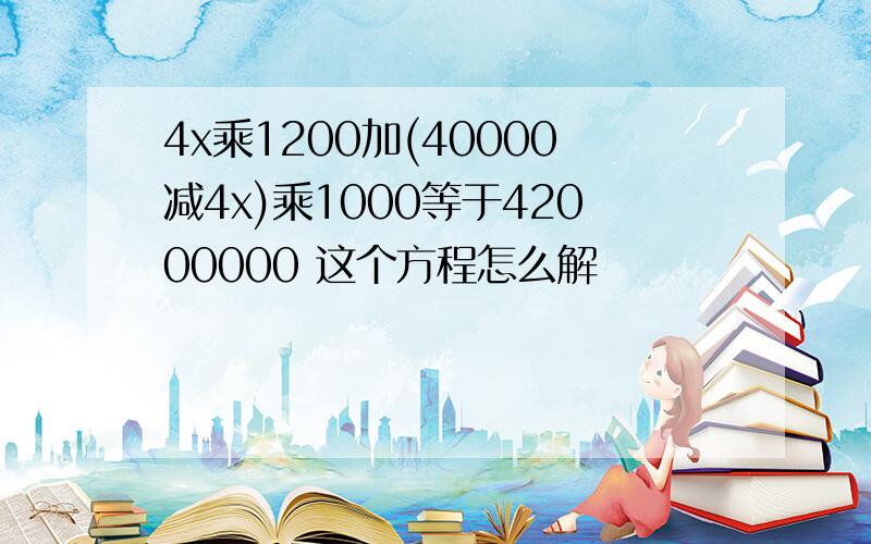 4x乘1200加(40000减4x)乘1000等于42000000 这个方程怎么解