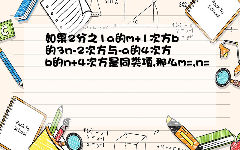 如果2分之1a的m+1次方b的3n-2次方与-a的4次方b的n+4次方是同类项,那么m=,n=