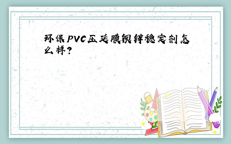 环保PVC压延膜钡锌稳定剂怎么样?