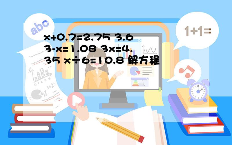 x+0.7=2.75 3.63-x=1.08 3x=4.35 x÷6=10.8 解方程