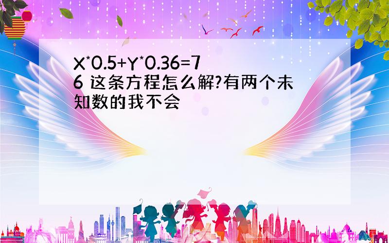 X*0.5+Y*0.36=76 这条方程怎么解?有两个未知数的我不会