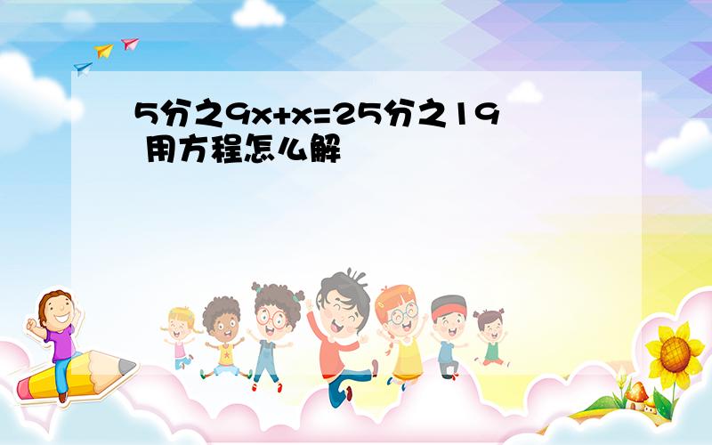 5分之9x+x=25分之19 用方程怎么解