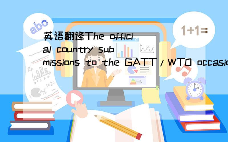 英语翻译The official country submissions to the GATT/WTO occasio