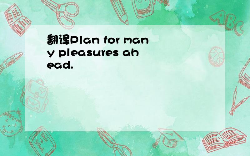 翻译Plan for many pleasures ahead.