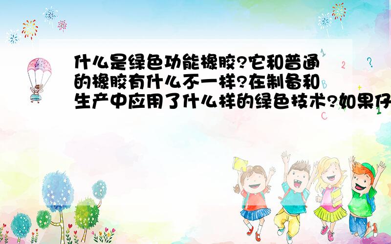 什么是绿色功能橡胶?它和普通的橡胶有什么不一样?在制备和生产中应用了什么样的绿色技术?如果仔细分析的话它还有哪些方面不绿