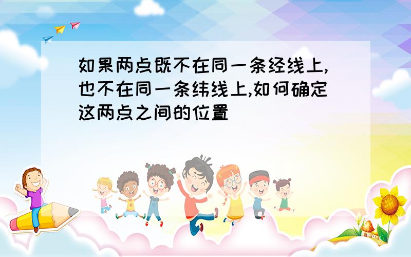 如果两点既不在同一条经线上,也不在同一条纬线上,如何确定这两点之间的位置