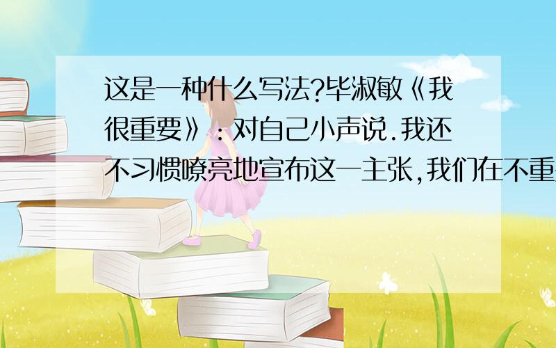 这是一种什么写法?毕淑敏《我很重要》：对自己小声说.我还不习惯嘹亮地宣布这一主张,我们在不重要中生活得太久了.我很重要.