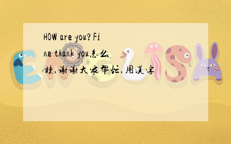 HOW are you?Fine thank you怎么读,谢谢大家帮忙,用汉字