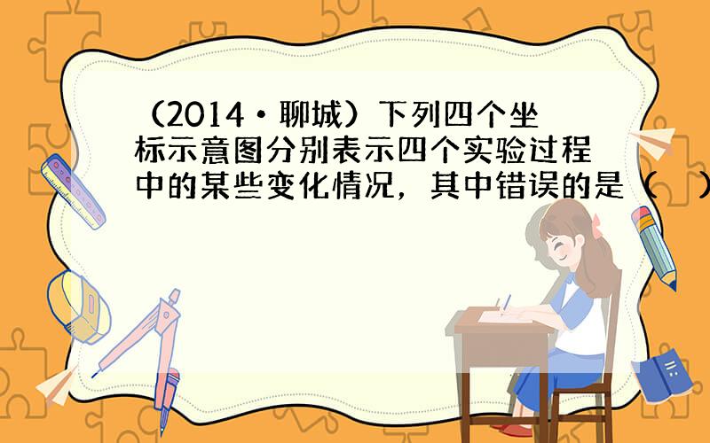 （2014•聊城）下列四个坐标示意图分别表示四个实验过程中的某些变化情况，其中错误的是（　　）