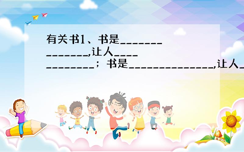 有关书1、书是______________,让人____________；书是______________,让人____