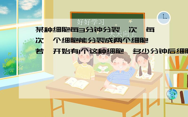 某种细胞每3分钟分裂一次,每次一个细胞能分裂成两个细胞,若一开始有1个这种细胞,多少分钟后细胞个数能达到64个?