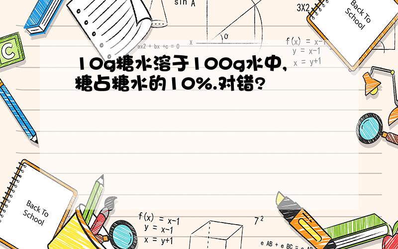 10g糖水溶于100g水中,糖占糖水的10%.对错?