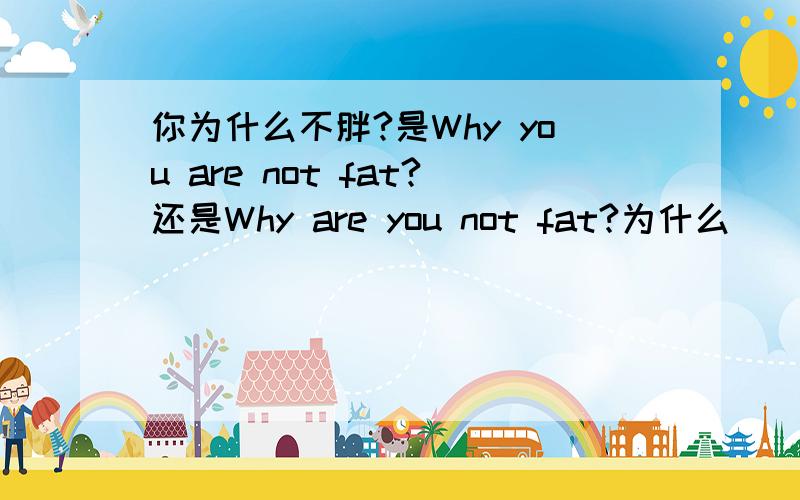 你为什么不胖?是Why you are not fat?还是Why are you not fat?为什么