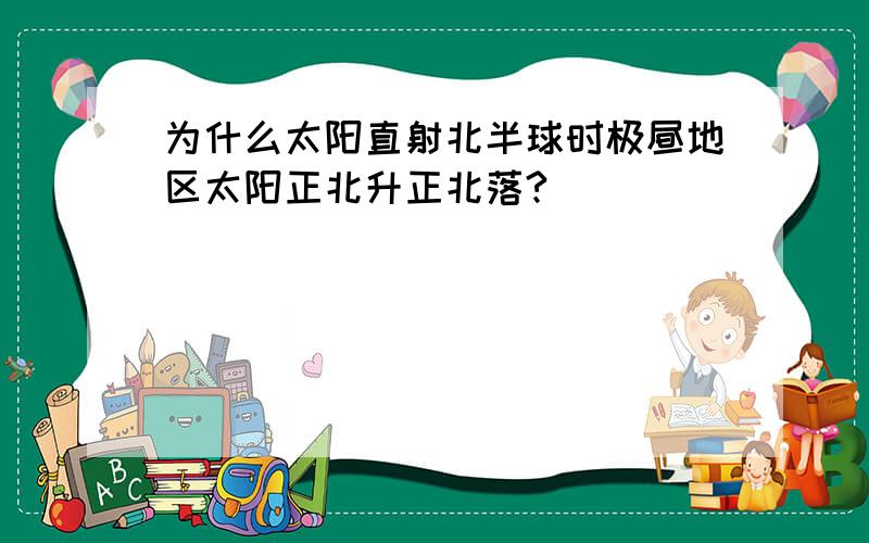 为什么太阳直射北半球时极昼地区太阳正北升正北落?