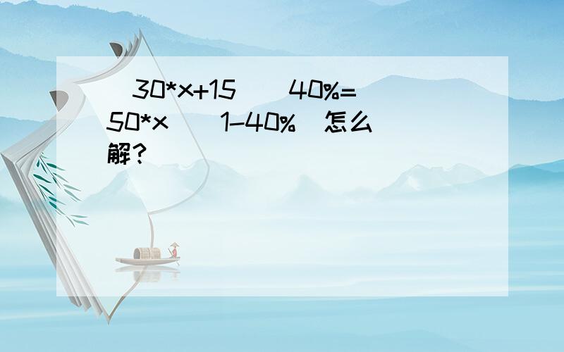 (30*x+15)\40%=50*x\(1-40%)怎么解?