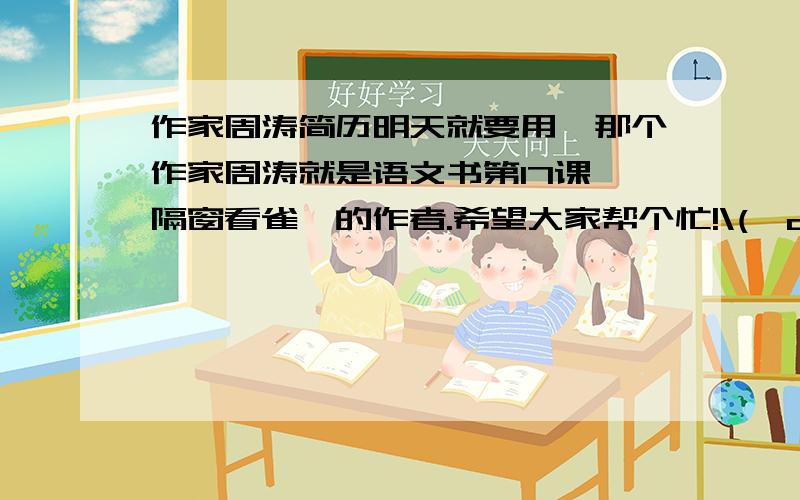 作家周涛简历明天就要用,那个作家周涛就是语文书第17课《隔窗看雀》的作者.希望大家帮个忙!\(^o^)/~