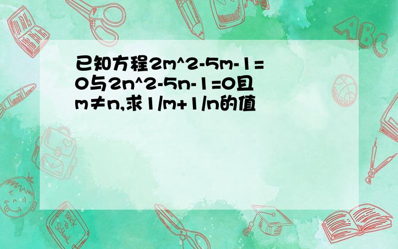 已知方程2m^2-5m-1=0与2n^2-5n-1=0且m≠n,求1/m+1/n的值