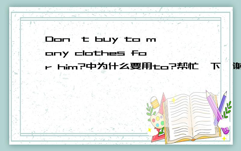 Don't buy to many clothes for him?中为什么要用to?帮忙一下、谢啦、、