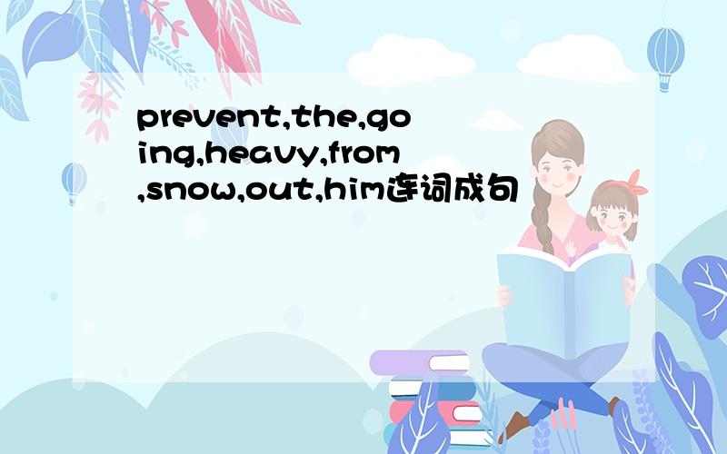 prevent,the,going,heavy,from,snow,out,him连词成句