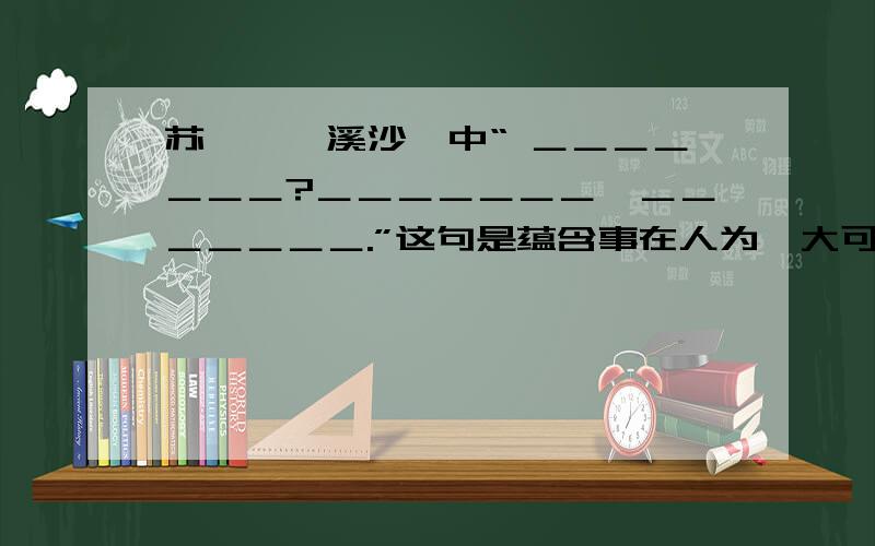 苏轼《浣溪沙》中“ ＿＿＿＿＿＿＿?＿＿＿＿＿＿＿,＿＿＿＿＿＿＿.”这句是蕴含事在人为,大可不必为日月变迁、人生衰老叹