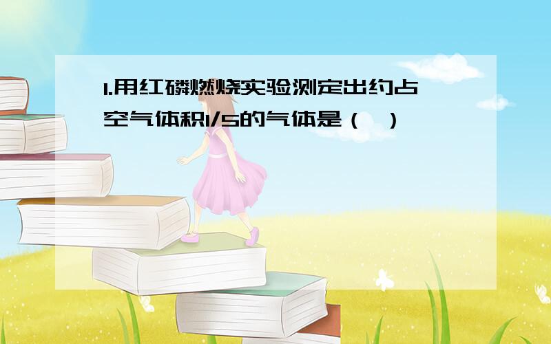 1.用红磷燃烧实验测定出约占空气体积1/5的气体是（ ）