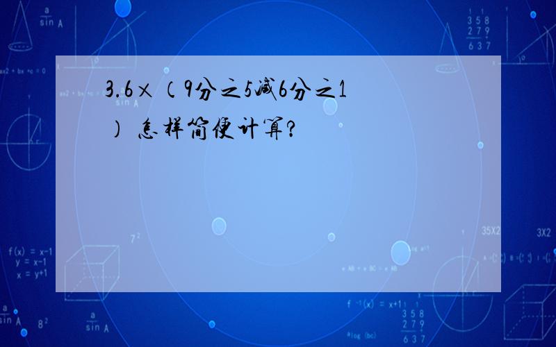 3.6×（9分之5减6分之1） 怎样简便计算?