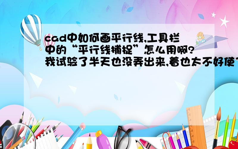 cad中如何画平行线,工具栏中的“平行线捕捉”怎么用啊?我试验了半天也没弄出来,着也太不好使了