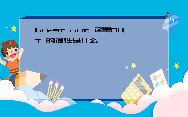 burst out 这里OUT 的词性是什么,