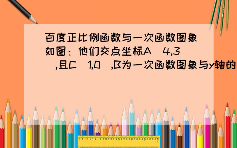 百度正比例函数与一次函数图象如图：他们交点坐标A（4,3）,且C（1,0）,B为一次函数图象与y轴的交点