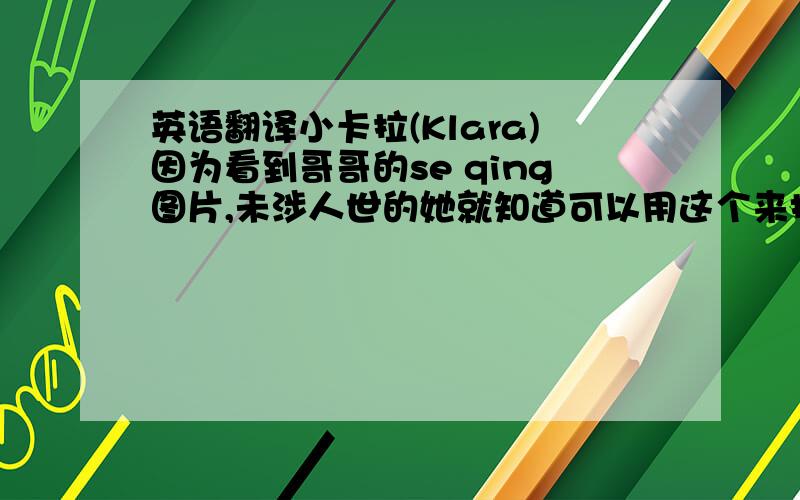 英语翻译小卡拉(Klara)因为看到哥哥的se qing图片,未涉人世的她就知道可以用这个来报复卢卡斯(Lucas)对自