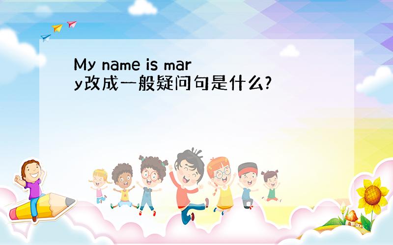 My name is mary改成一般疑问句是什么?