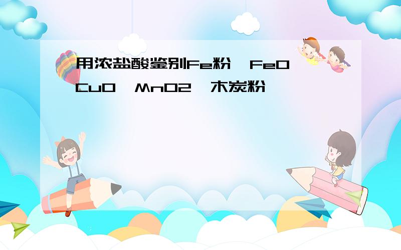 用浓盐酸鉴别Fe粉,FeO,CuO,MnO2,木炭粉