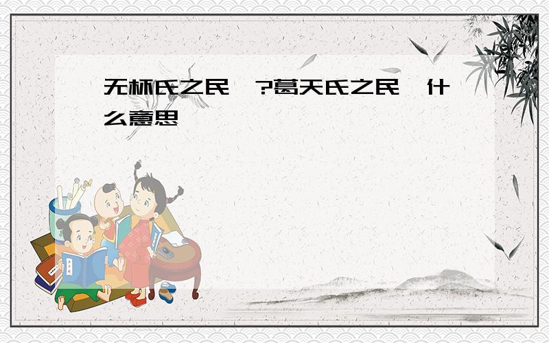 无杯氏之民欤?葛天氏之民欤什么意思