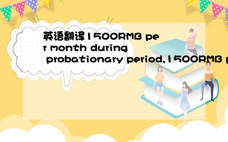 英语翻译1500RMB per month during probationary period,1500RMB plu