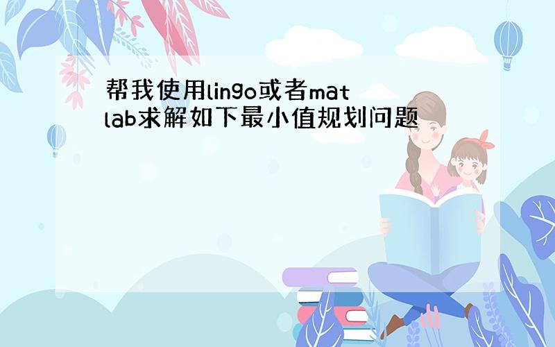 帮我使用lingo或者matlab求解如下最小值规划问题