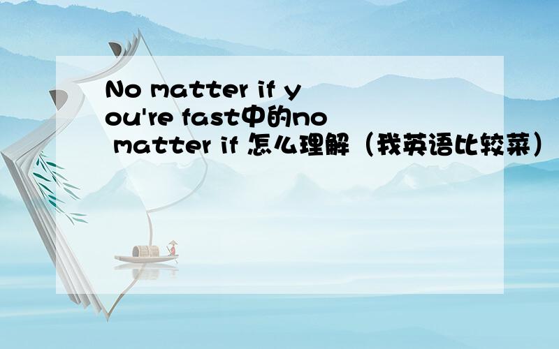 No matter if you're fast中的no matter if 怎么理解（我英语比较菜）