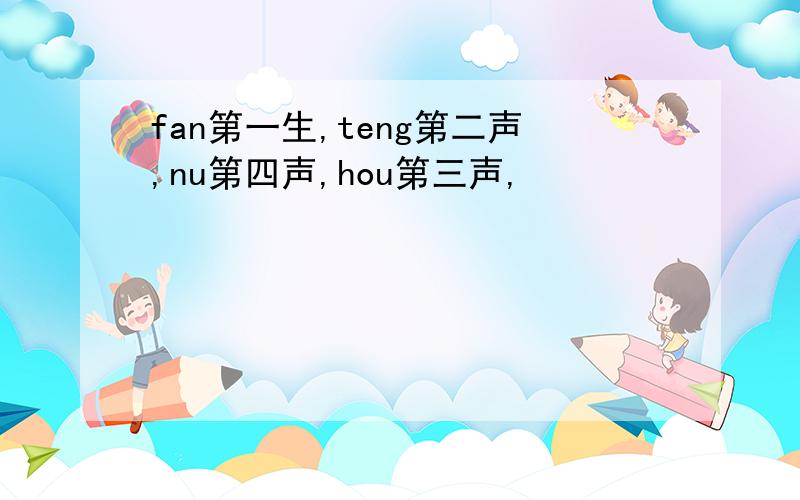 fan第一生,teng第二声,nu第四声,hou第三声,