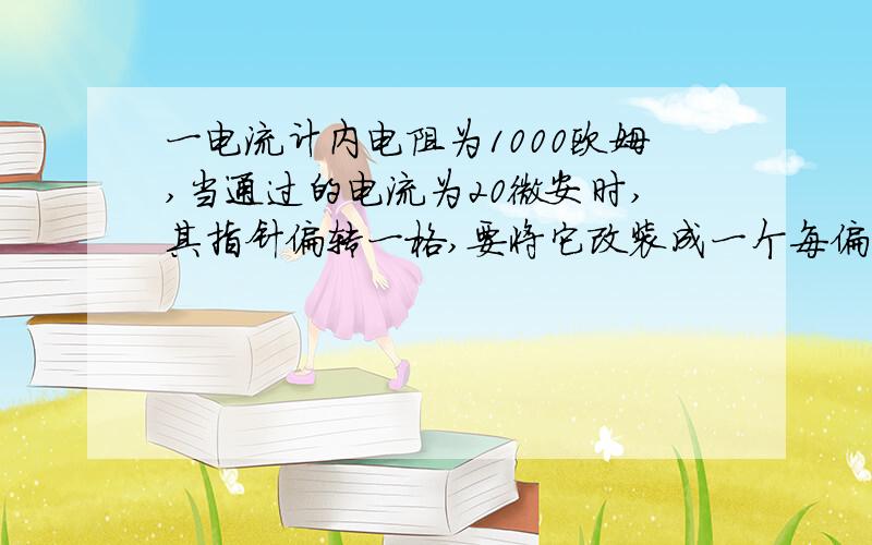 一电流计内电阻为1000欧姆,当通过的电流为20微安时,其指针偏转一格,要将它改装成一个每偏转一格表示0.1V的电压表,