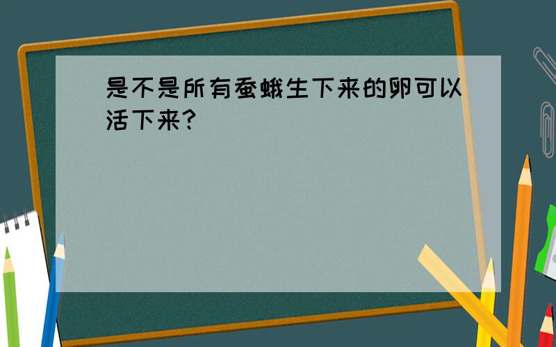 是不是所有蚕蛾生下来的卵可以活下来?